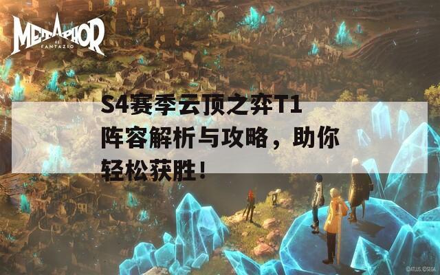 S4赛季云顶之弈T1阵容解析与攻略，助你轻松获胜！