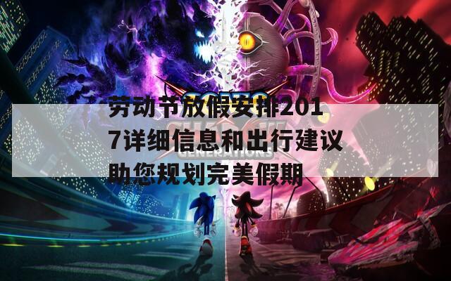 劳动节放假安排2017详细信息和出行建议助您规划完美假期