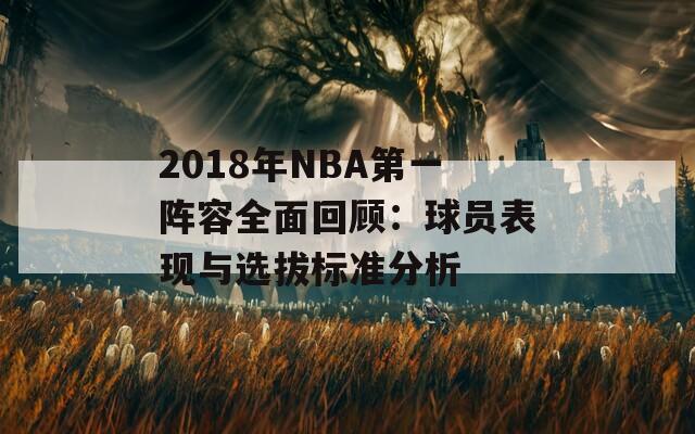 2018年NBA第一阵容全面回顾：球员表现与选拔标准分析