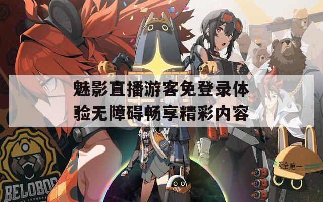 魅影直播游客免登录体验无障碍畅享精彩内容