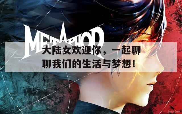 大陆女欢迎你，一起聊聊我们的生活与梦想！