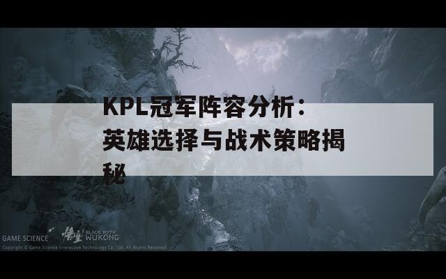 KPL冠军阵容分析：英雄选择与战术策略揭秘