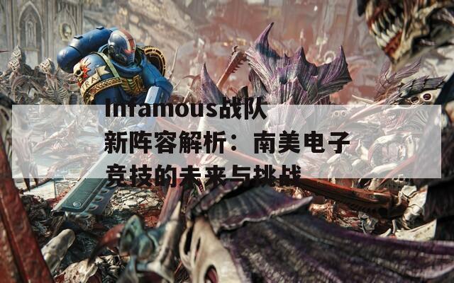 Infamous战队新阵容解析：南美电子竞技的未来与挑战