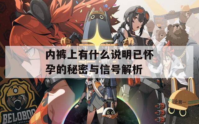 内裤上有什么说明已怀孕的秘密与信号解析