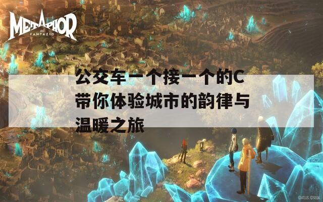 公交车一个接一个的C带你体验城市的韵律与温暖之旅