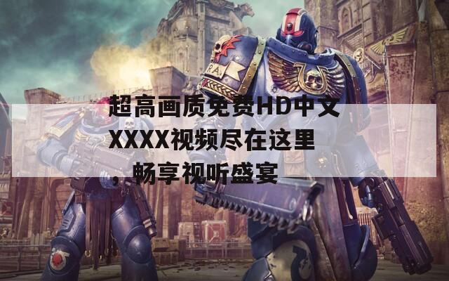 超高画质免费HD中文XXXX视频尽在这里，畅享视听盛宴