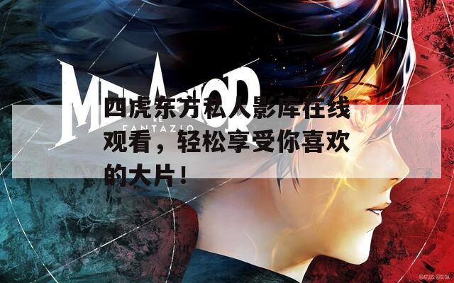 四虎东方私人影库在线观看，轻松享受你喜欢的大片！