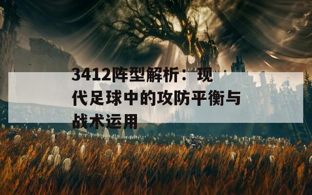 3412阵型解析：现代足球中的攻防平衡与战术运用