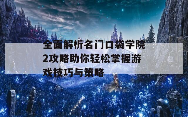 全面解析名门口袋学院2攻略助你轻松掌握游戏技巧与策略