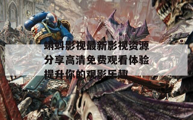 蝌蚪影视最新影视资源分享高清免费观看体验提升你的观影乐趣