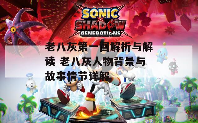 老八灰第一回解析与解读 老八灰人物背景与故事情节详解