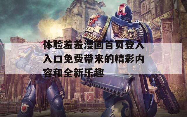体验羞羞漫画首页登入入口免费带来的精彩内容和全新乐趣