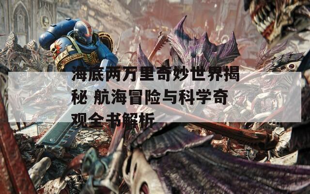 海底两万里奇妙世界揭秘 航海冒险与科学奇观全书解析