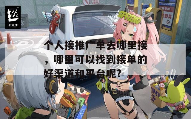 个人接推广单去哪里接，哪里可以找到接单的好渠道和平台呢?