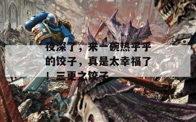 夜深了，来一碗热乎乎的饺子，真是太幸福了！三更之饺子