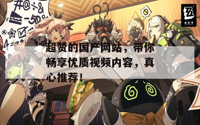 超赞的国产网站，带你畅享优质视频内容，真心推荐！