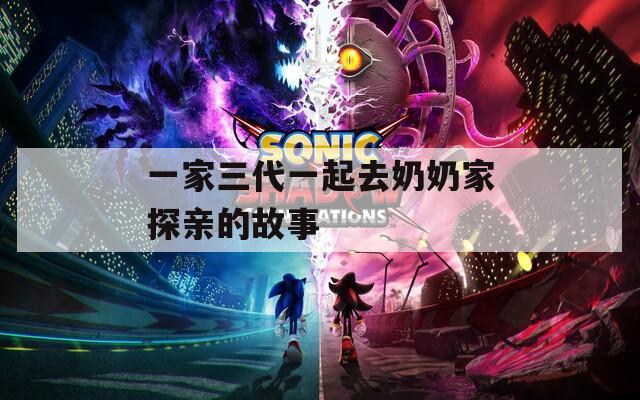 一家三代一起去奶奶家探亲的故事