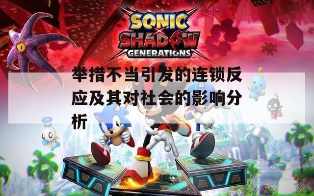 举措不当引发的连锁反应及其对社会的影响分析