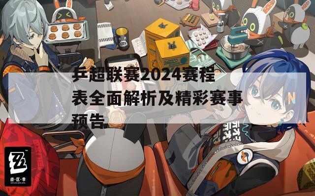 乒超联赛2024赛程表全面解析及精彩赛事预告