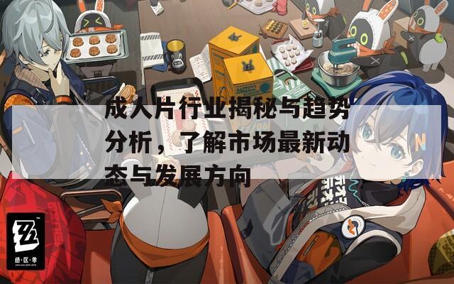 成人片行业揭秘与趋势分析，了解市场最新动态与发展方向
