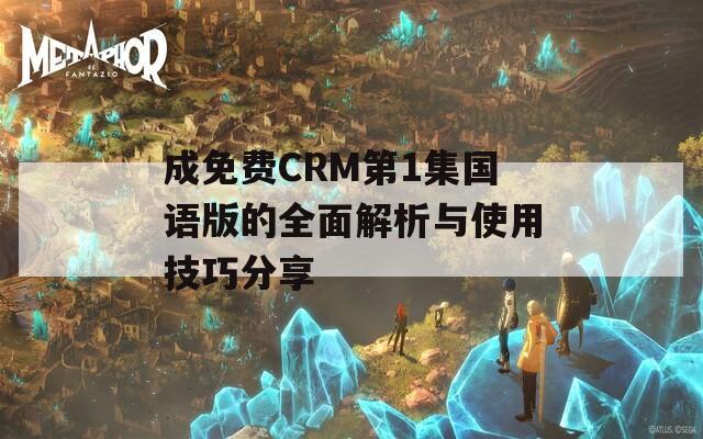 成免费CRM第1集国语版的全面解析与使用技巧分享