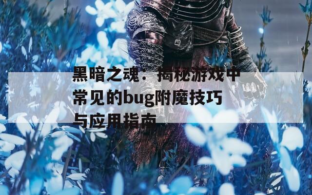黑暗之魂：揭秘游戏中常见的bug附魔技巧与应用指南