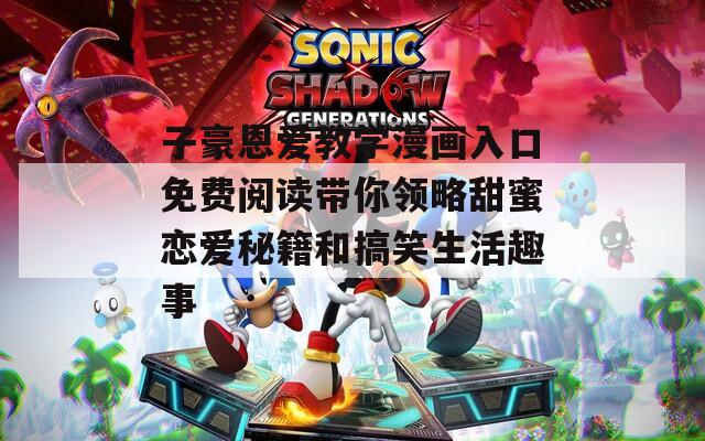 子豪恩爱教学漫画入口免费阅读带你领略甜蜜恋爱秘籍和搞笑生活趣事