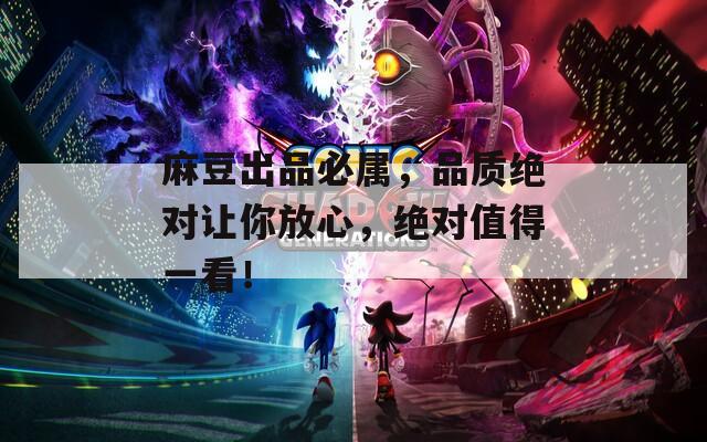 麻豆出品必属，品质绝对让你放心，绝对值得一看！