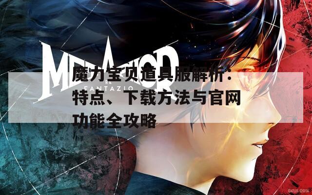 魔力宝贝道具服解析：特点、下载方法与官网功能全攻略