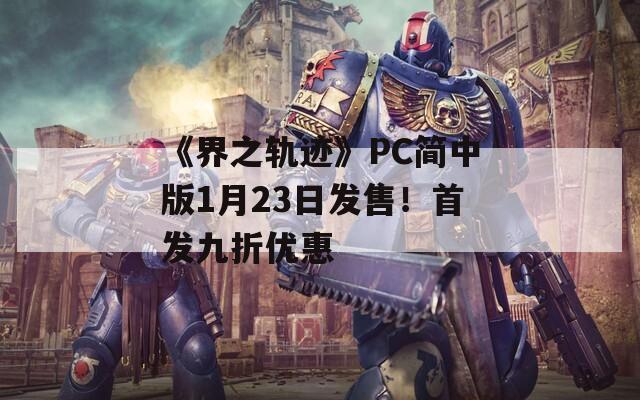 《界之轨迹》PC简中版1月23日发售！首发九折优惠