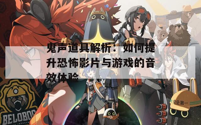 鬼声道具解析：如何提升恐怖影片与游戏的音效体验