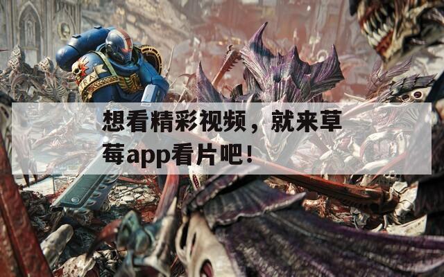 想看精彩视频，就来草莓app看片吧！