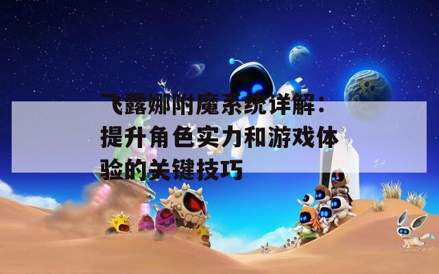 飞露娜附魔系统详解：提升角色实力和游戏体验的关键技巧