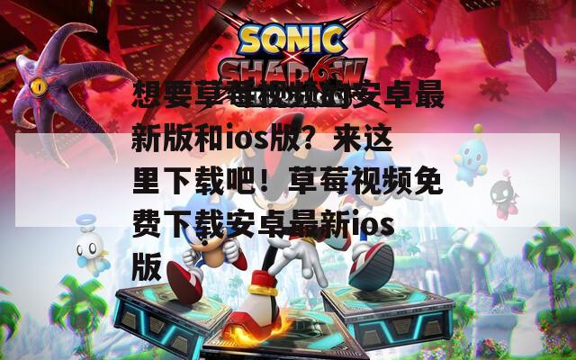 想要草莓视频的安卓最新版和ios版？来这里下载吧！草莓视频免费下载安卓最新ios版