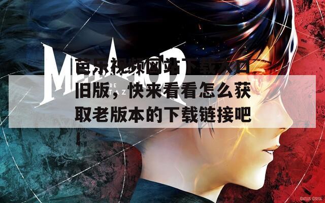 芭乐视频网站下载入口旧版，快来看看怎么获取老版本的下载链接吧！