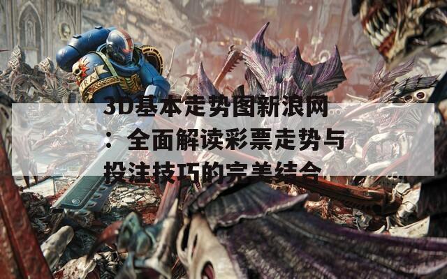 3D基本走势图新浪网：全面解读彩票走势与投注技巧的完美结合