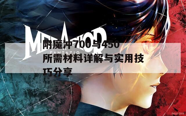 附魔冲700与450所需材料详解与实用技巧分享
