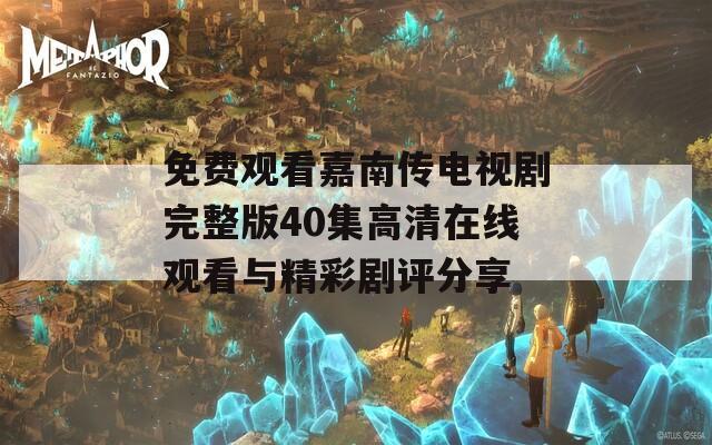 免费观看嘉南传电视剧完整版40集高清在线观看与精彩剧评分享