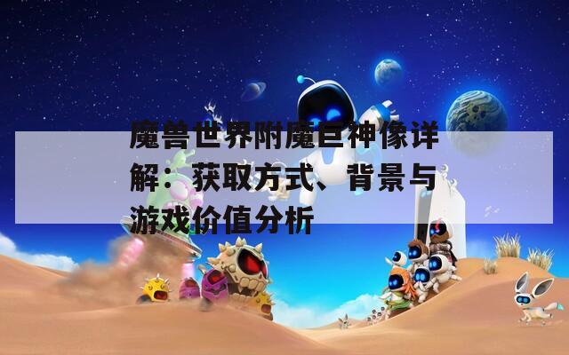 魔兽世界附魔巨神像详解：获取方式、背景与游戏价值分析