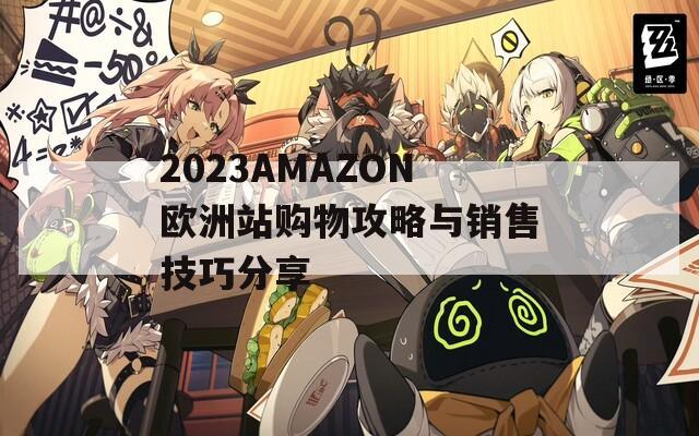 2023AMAZON欧洲站购物攻略与销售技巧分享
