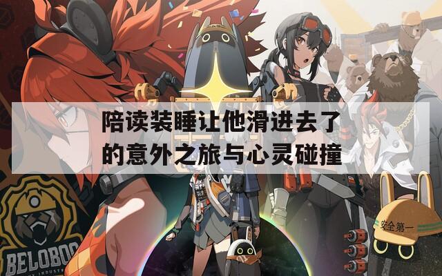 陪读装睡让他滑进去了的意外之旅与心灵碰撞