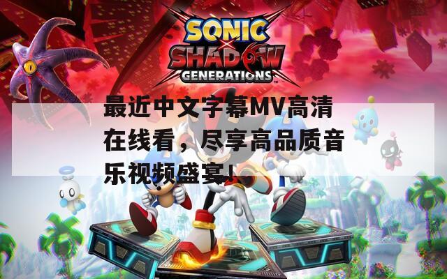 最近中文字幕MV高清在线看，尽享高品质音乐视频盛宴！