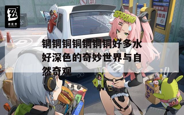 铜铜铜铜铜铜铜好多水好深色的奇妙世界与自然奇观