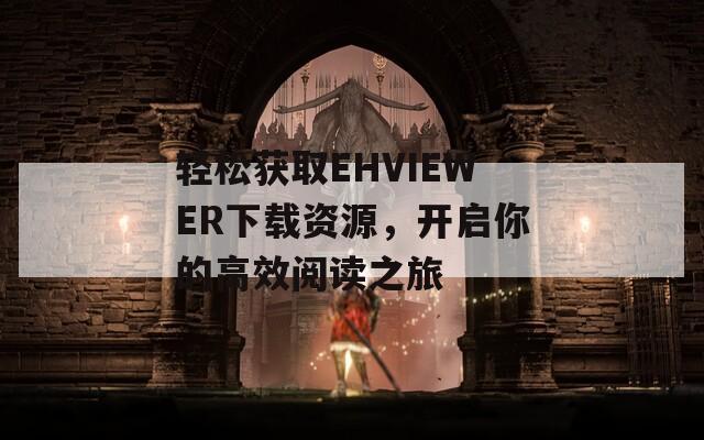 轻松获取EHVIEWER下载资源，开启你的高效阅读之旅
