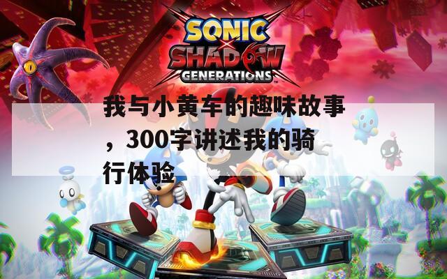 我与小黄车的趣味故事，300字讲述我的骑行体验