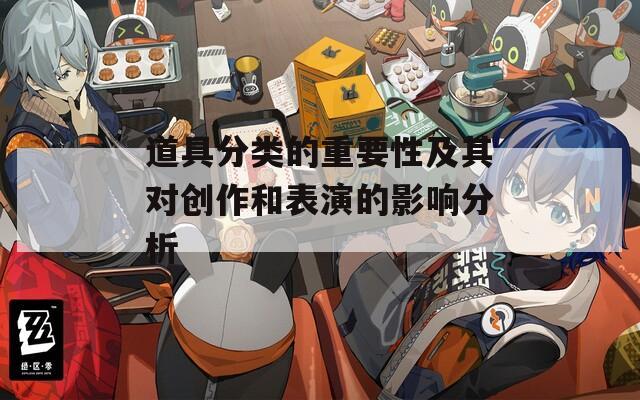 道具分类的重要性及其对创作和表演的影响分析