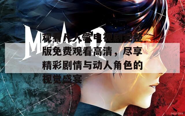 观看凡人歌电视剧完整版免费观看高清，尽享精彩剧情与动人角色的视觉盛宴