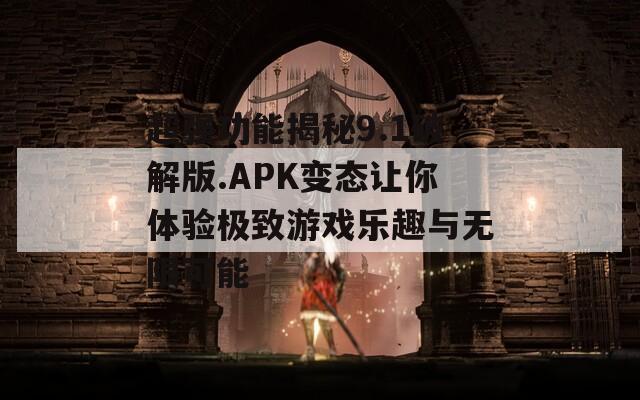 超强功能揭秘9.1破解版.APK变态让你体验极致游戏乐趣与无限可能