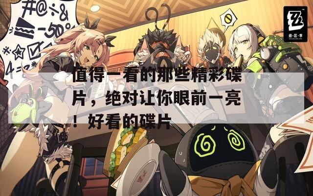 值得一看的那些精彩碟片，绝对让你眼前一亮！好看的碟片