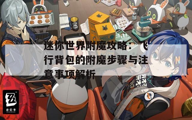 迷你世界附魔攻略：飞行背包的附魔步骤与注意事项解析